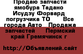 Продаю запчасти ямобура Тадано, Исудзу Форвард, погрузчика ТО-30 - Все города Авто » Продажа запчастей   . Пермский край,Гремячинск г.